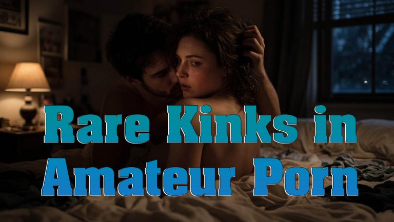 Rare Kinks In Amateur Porn That Can Be Immensely Hot
